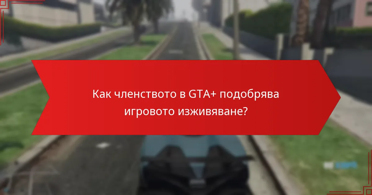 Как членството в GTA+ подобрява игровото изживяване?