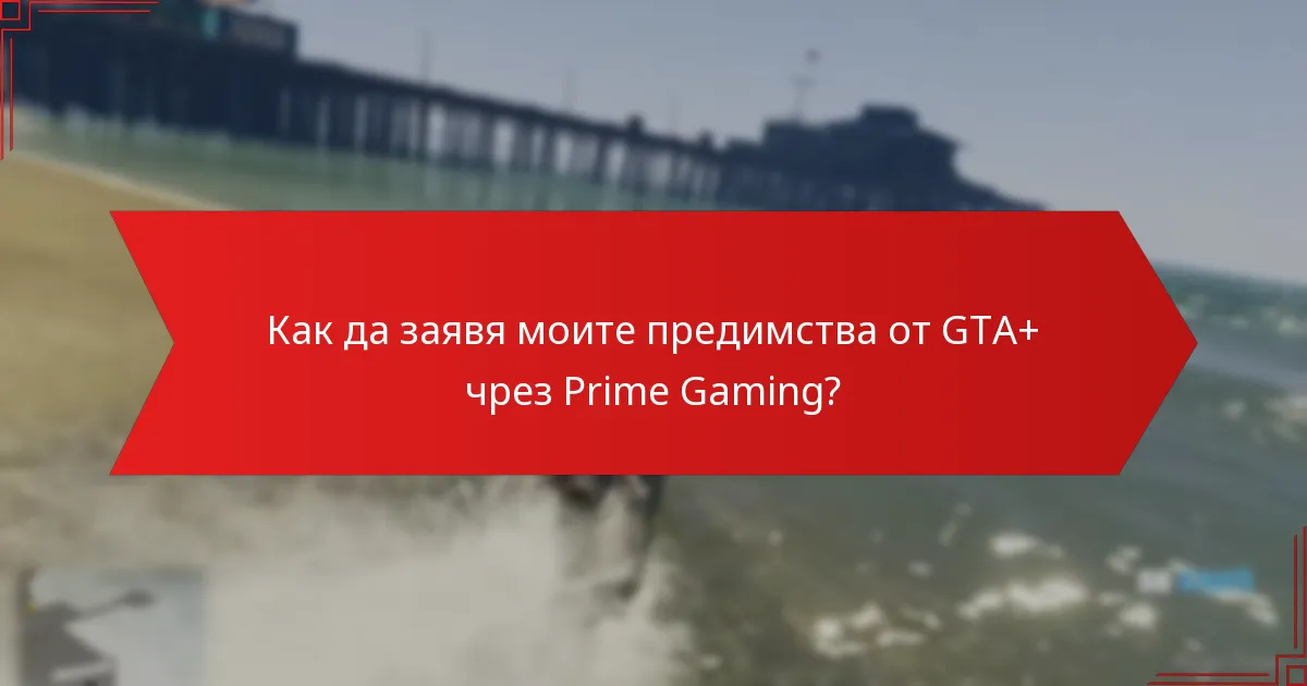 Как да заявя моите предимства от GTA+ чрез Prime Gaming?