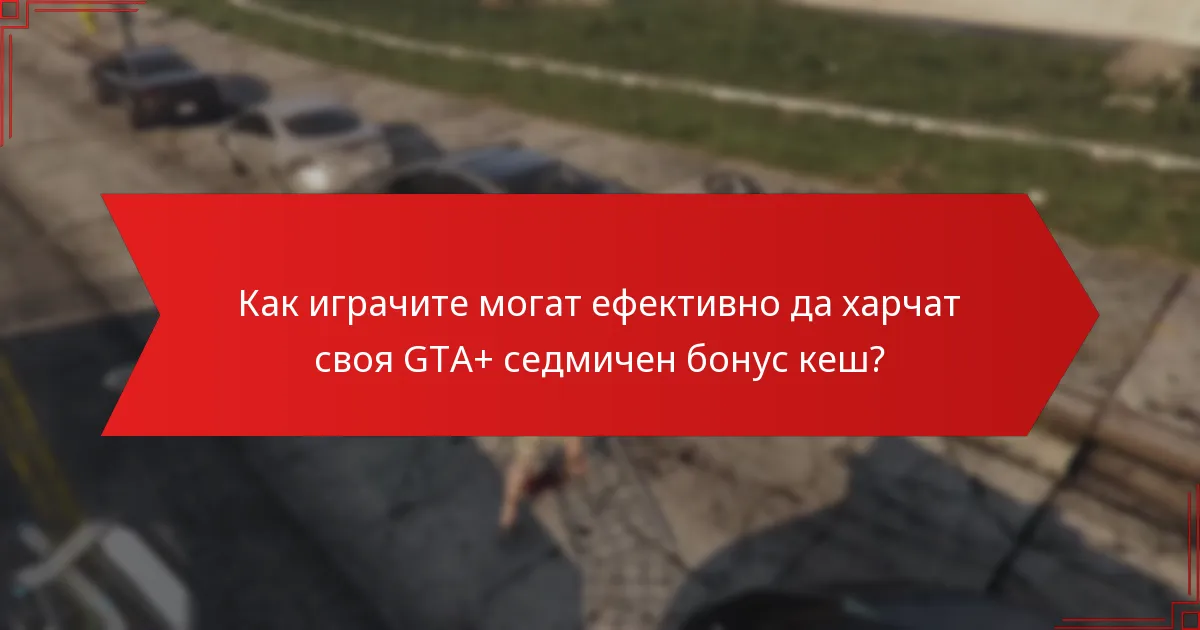 Как играчите могат ефективно да харчат своя GTA+ седмичен бонус кеш?