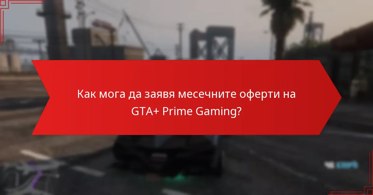 Как мога да заявя месечните оферти на GTA+ Prime Gaming?