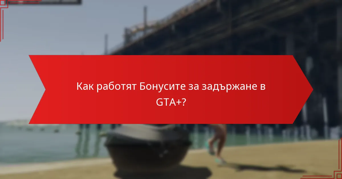 Как работят Бонусите за задържане в GTA+?