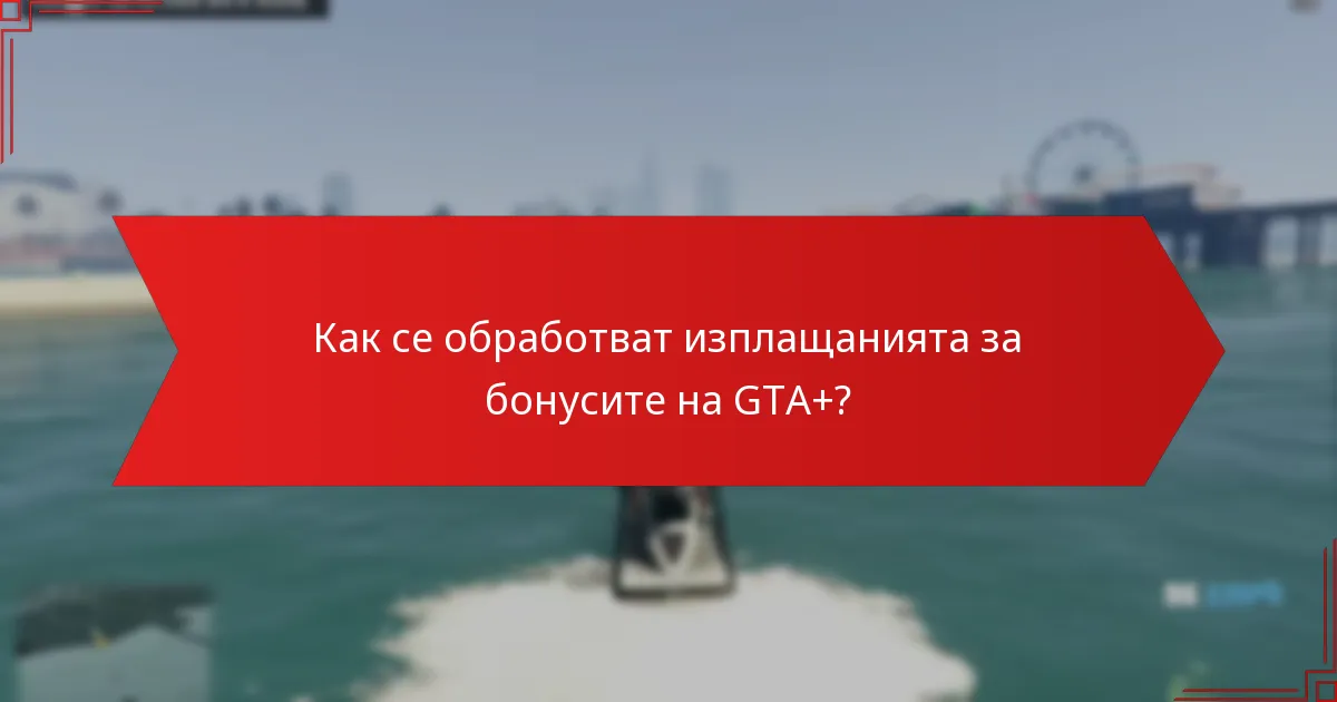 Как се обработват изплащанията за бонусите на GTA+?