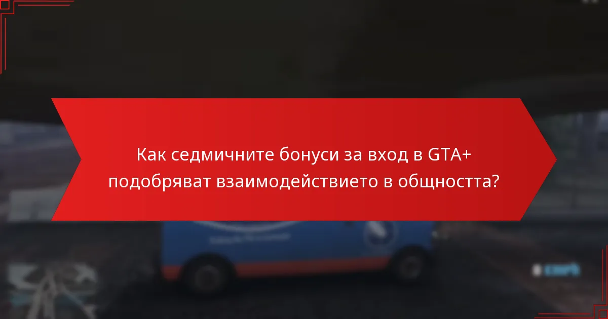 Как седмичните бонуси за вход в GTA+ подобряват взаимодействието в общността?