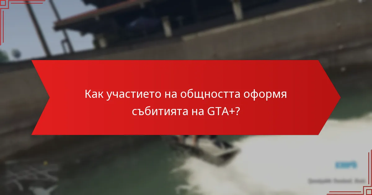Как участието на общността оформя събитията на GTA+?