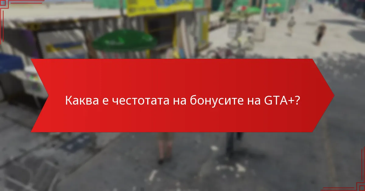 Каква е честотата на бонусите на GTA+?