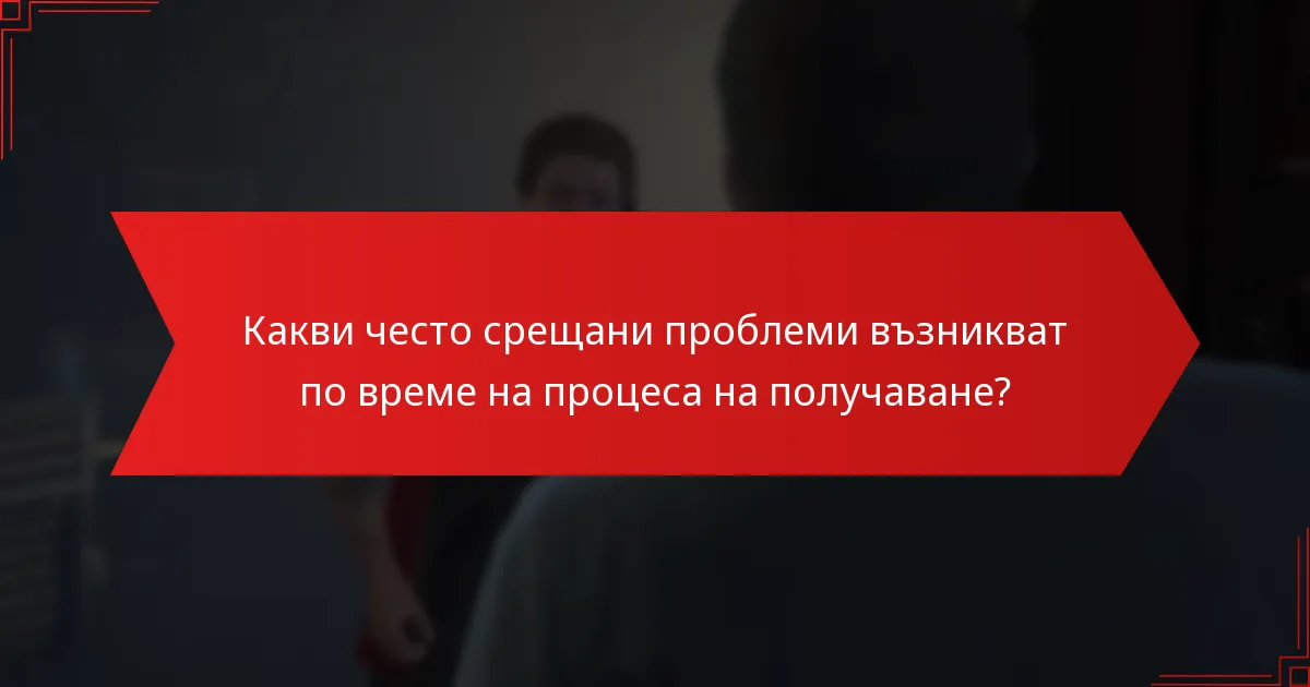 Какви често срещани проблеми възникват по време на процеса на получаване?