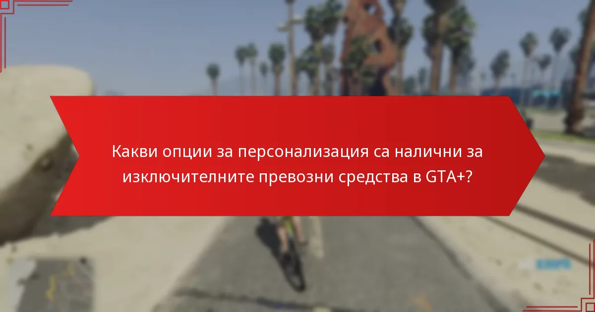 Какви опции за персонализация са налични за изключителните превозни средства в GTA+?