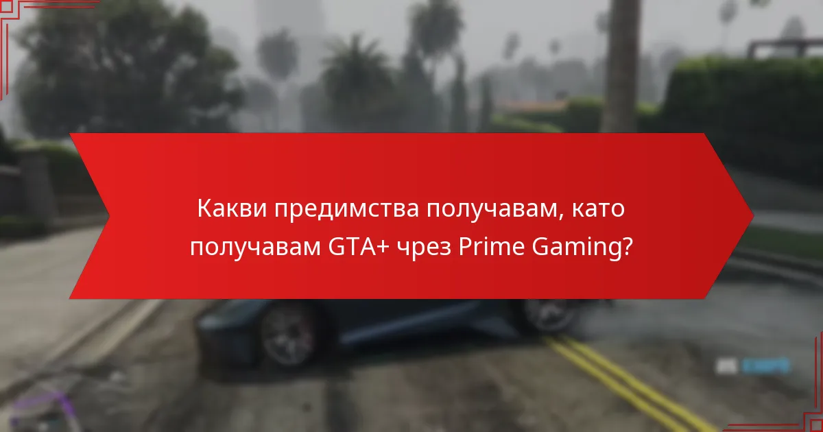Какви предимства получавам, като получавам GTA+ чрез Prime Gaming?