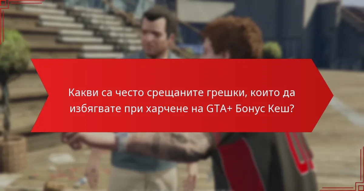 Какви са най-добрите начини за харчене на GTA+ Бонус Кеш?