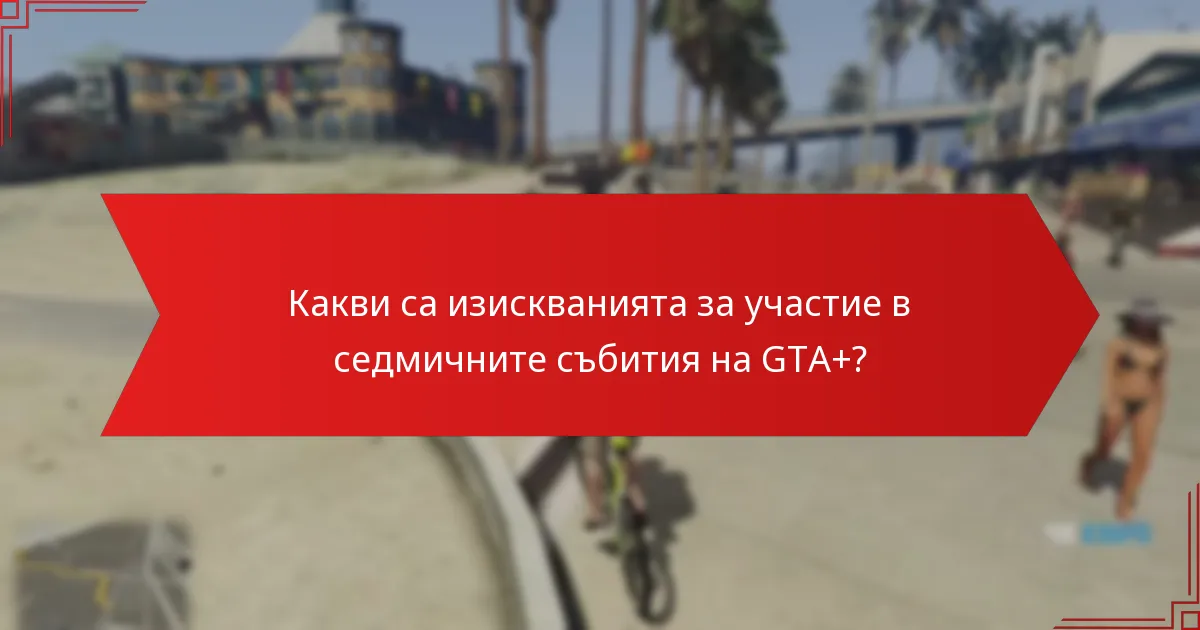 Кои стратегии подобряват участието в седмичните събития на GTA+?