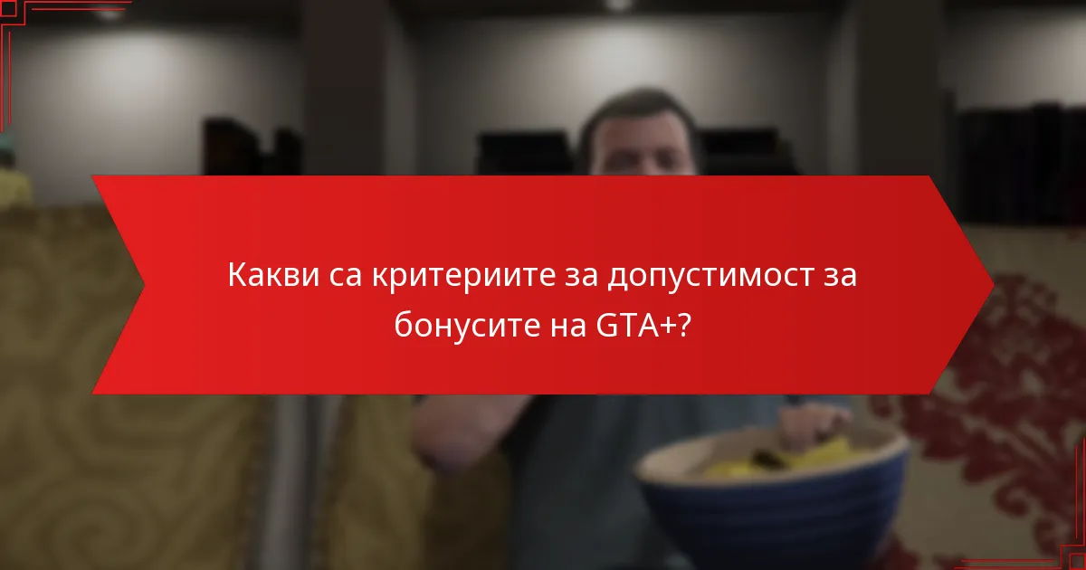 Какви са критериите за допустимост за бонусите на GTA+?
