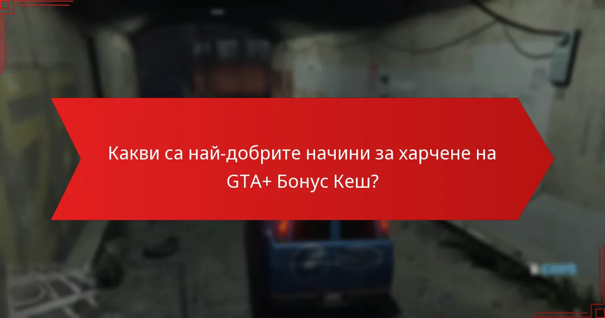 Кои покупки предоставят най-добра стойност за GTA+ Бонус Кеш?