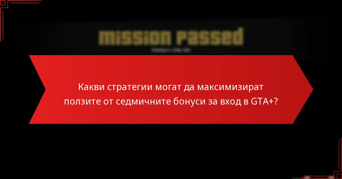Какви стратегии могат да максимизират ползите от седмичните бонуси за вход в GTA+?