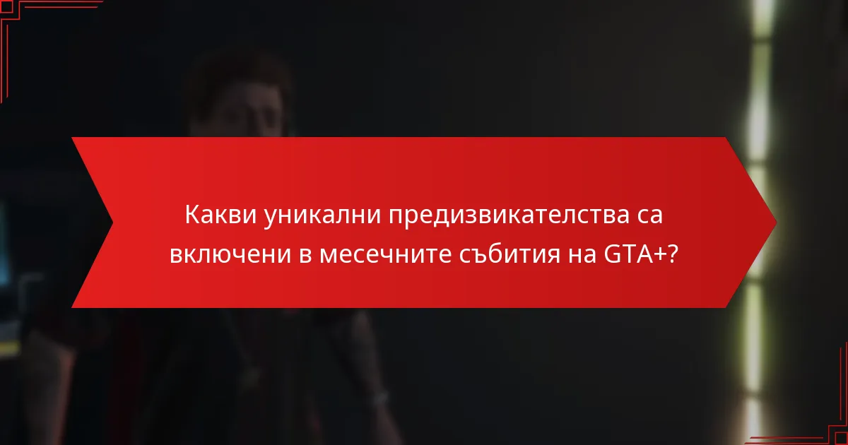 Как месечните събития на GTA+ насърчават ангажираността на общността?