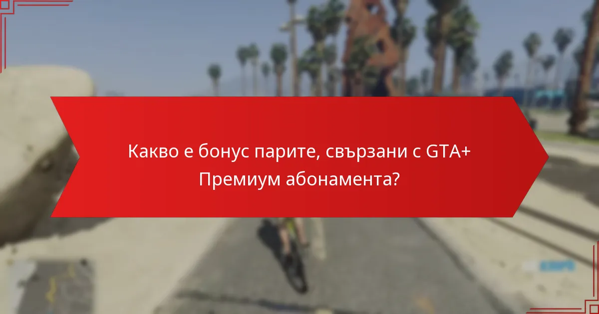 Какво е бонус парите, свързани с GTA+ Премиум абонамента?