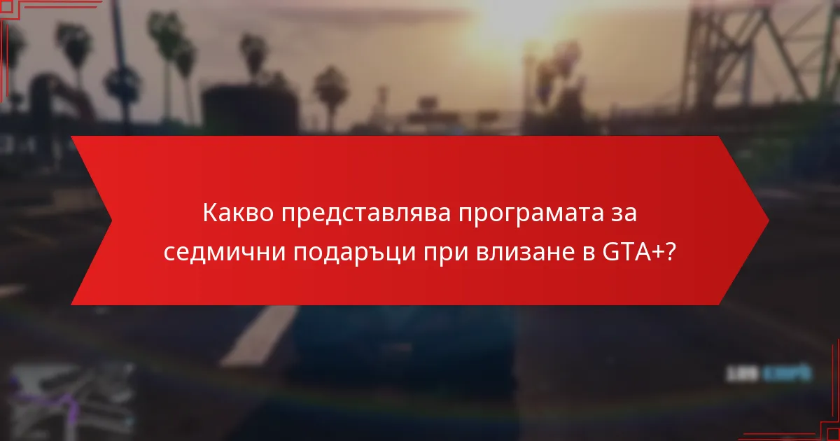 Какви са най-добрите стратегии за използване на седмичните подаръци при влизане в GTA+?
